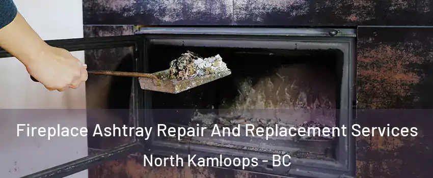  Fireplace Ashtray Repair And Replacement Services North Kamloops - BC