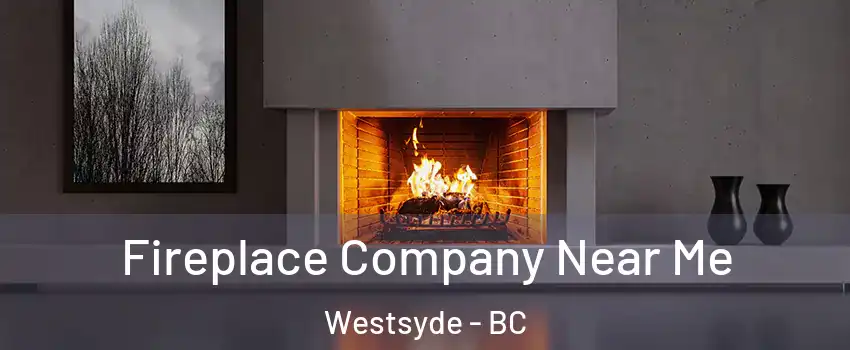  Fireplace Company Near Me Westsyde - BC