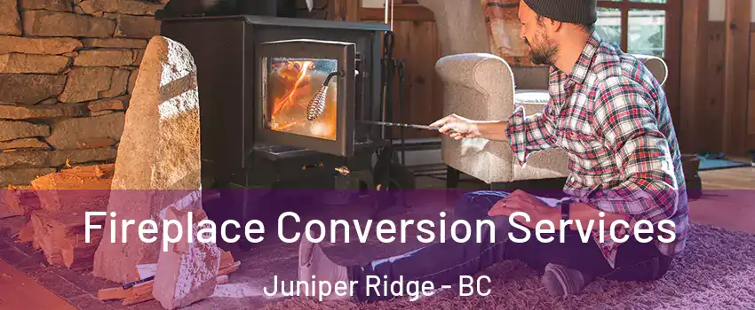 Fireplace Conversion Services Juniper Ridge - BC