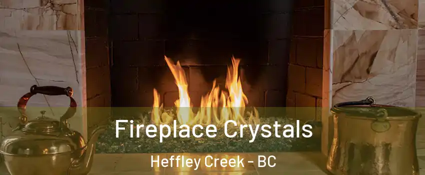  Fireplace Crystals Heffley Creek - BC