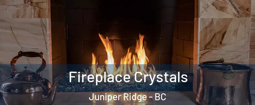  Fireplace Crystals Juniper Ridge - BC