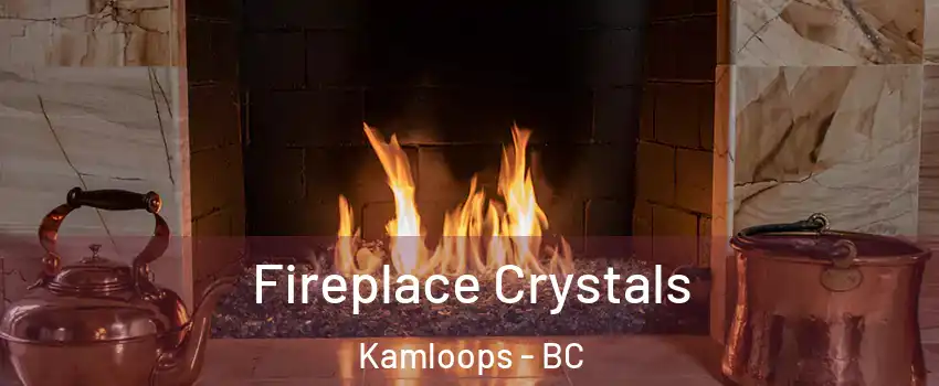 Fireplace Crystals Kamloops - BC