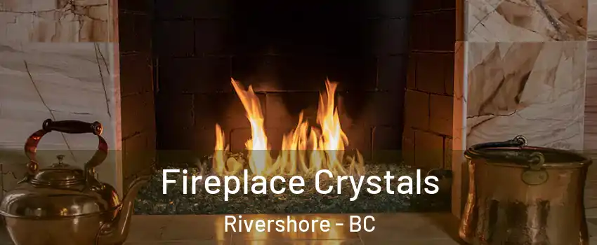  Fireplace Crystals Rivershore - BC