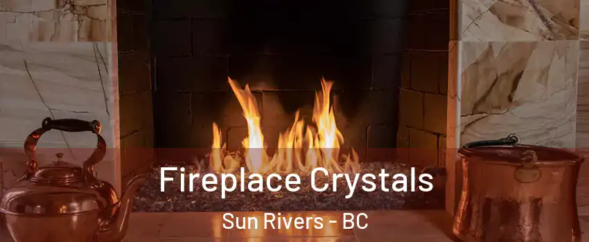  Fireplace Crystals Sun Rivers - BC