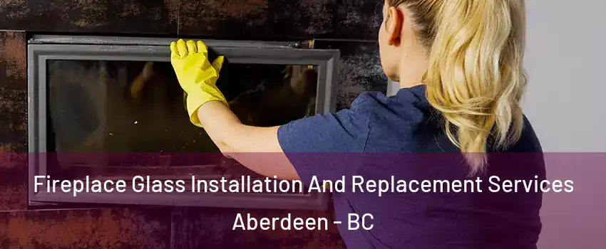  Fireplace Glass Installation And Replacement Services Aberdeen - BC