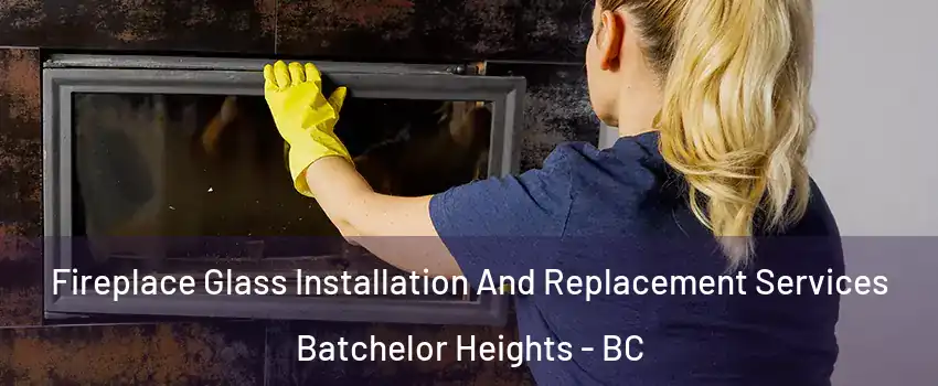  Fireplace Glass Installation And Replacement Services Batchelor Heights - BC