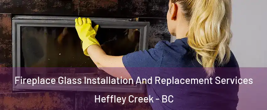  Fireplace Glass Installation And Replacement Services Heffley Creek - BC