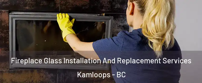  Fireplace Glass Installation And Replacement Services Kamloops - BC