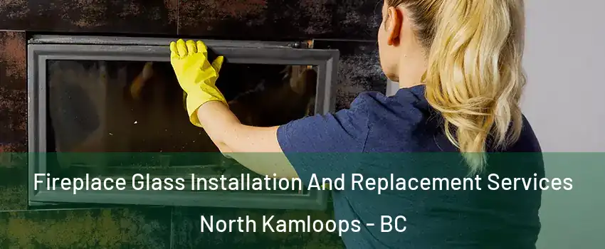  Fireplace Glass Installation And Replacement Services North Kamloops - BC