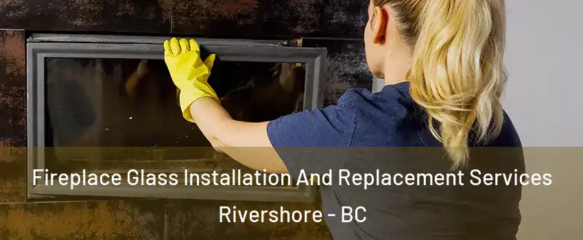 Fireplace Glass Installation And Replacement Services Rivershore - BC