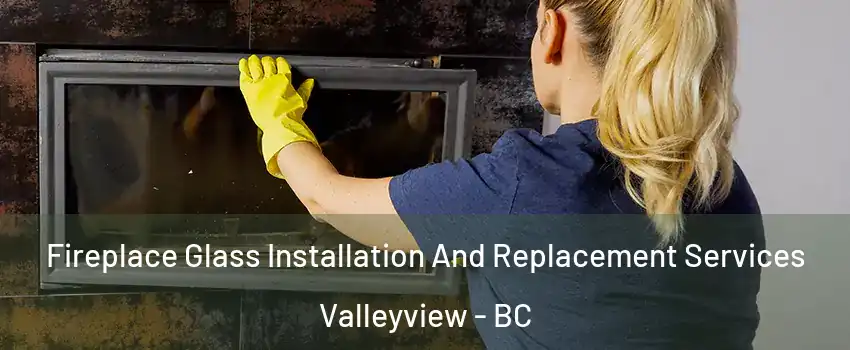  Fireplace Glass Installation And Replacement Services Valleyview - BC