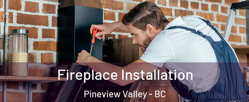  Fireplace Installation Pineview Valley - BC