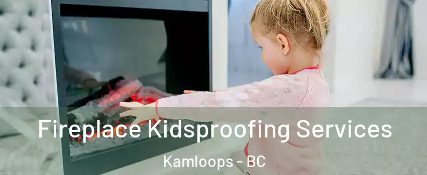  Fireplace Kidsproofing Services Kamloops - BC