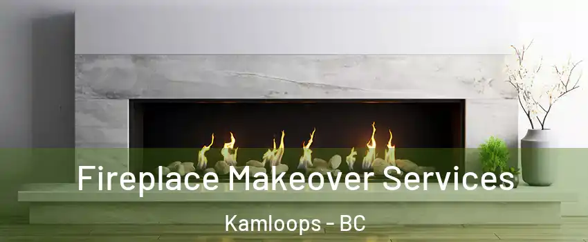 Fireplace Makeover Services Kamloops - BC