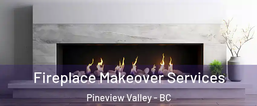 Fireplace Makeover Services Pineview Valley - BC