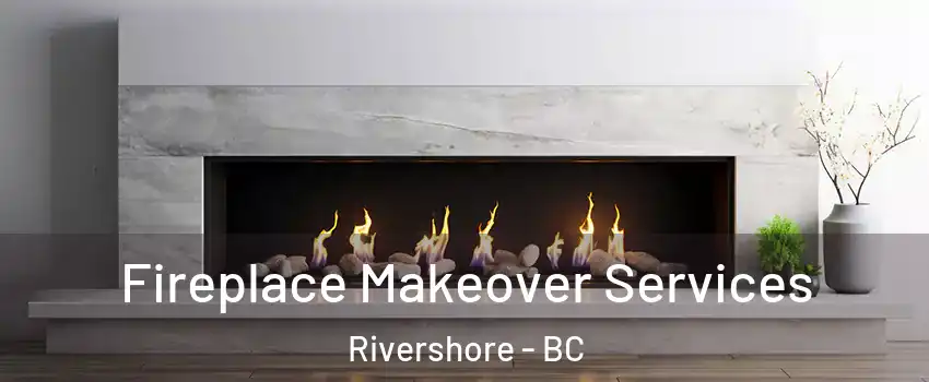 Fireplace Makeover Services Rivershore - BC