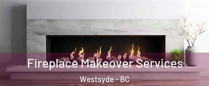 Fireplace Makeover Services Westsyde - BC