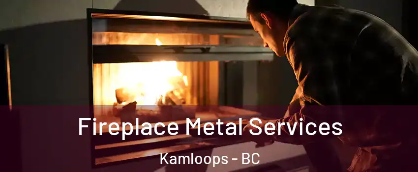 Fireplace Metal Services Kamloops - BC
