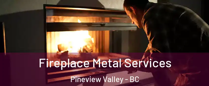 Fireplace Metal Services Pineview Valley - BC