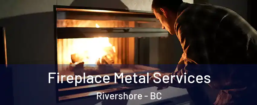 Fireplace Metal Services Rivershore - BC