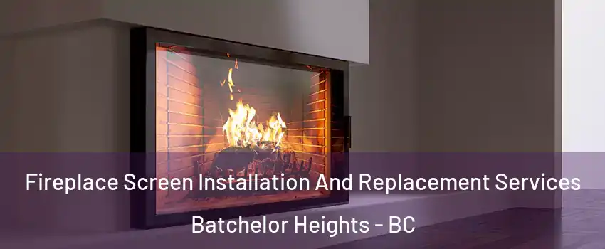 Fireplace Screen Installation And Replacement Services Batchelor Heights - BC