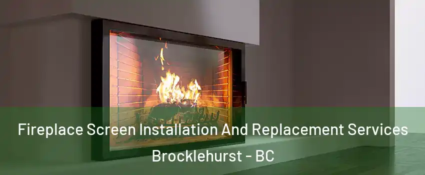 Fireplace Screen Installation And Replacement Services Brocklehurst - BC