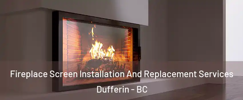Fireplace Screen Installation And Replacement Services Dufferin - BC