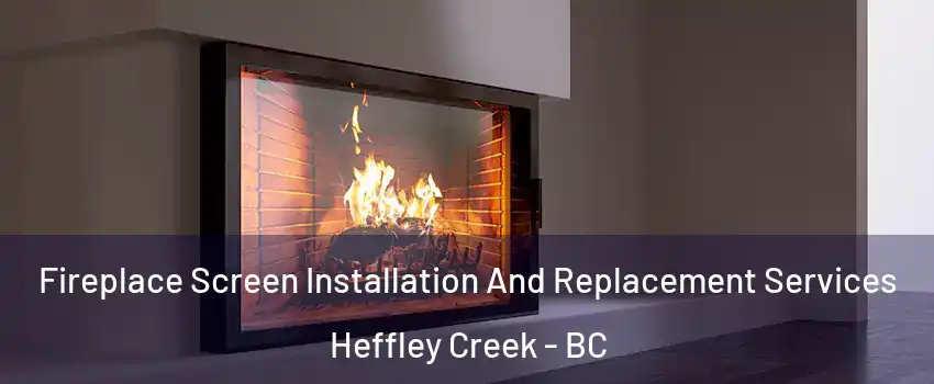 Fireplace Screen Installation And Replacement Services Heffley Creek - BC