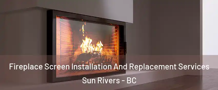 Fireplace Screen Installation And Replacement Services Sun Rivers - BC