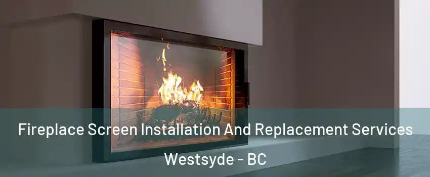 Fireplace Screen Installation And Replacement Services Westsyde - BC