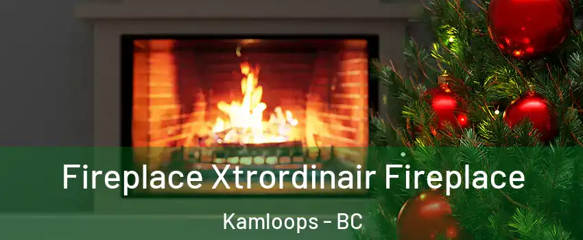 Fireplace Xtrordinair Fireplace Kamloops - BC