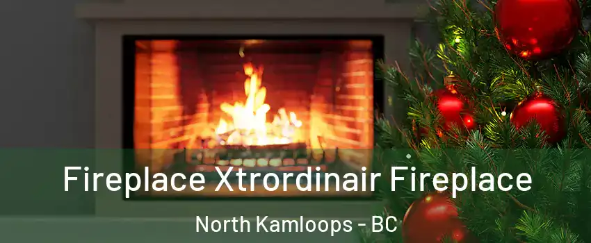 Fireplace Xtrordinair Fireplace North Kamloops - BC