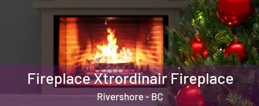Fireplace Xtrordinair Fireplace Rivershore - BC