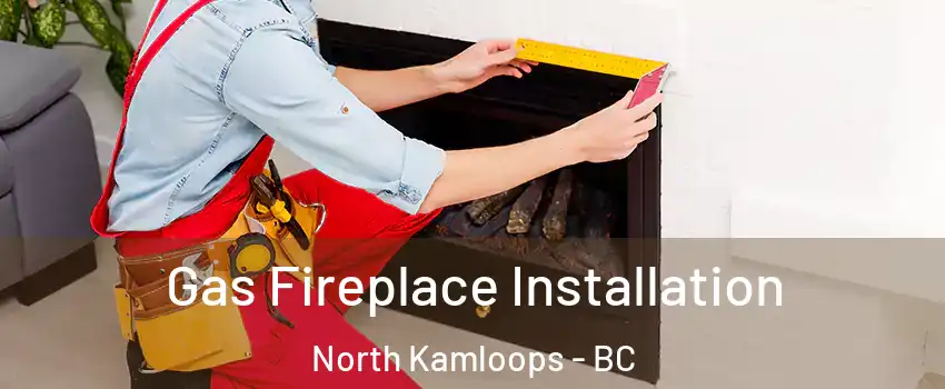  Gas Fireplace Installation North Kamloops - BC