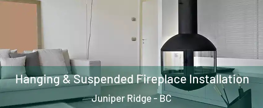 Hanging & Suspended Fireplace Installation Juniper Ridge - BC