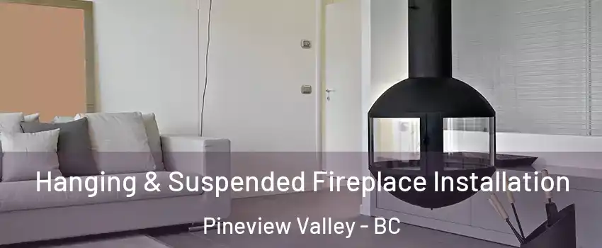 Hanging & Suspended Fireplace Installation Pineview Valley - BC