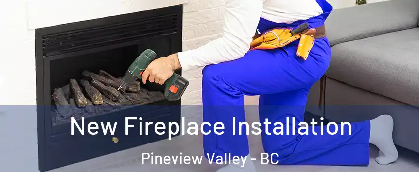 New Fireplace Installation Pineview Valley - BC