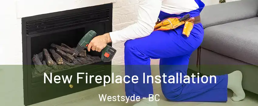 New Fireplace Installation Westsyde - BC