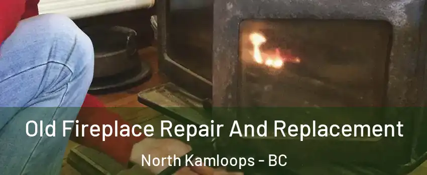  Old Fireplace Repair And Replacement North Kamloops - BC