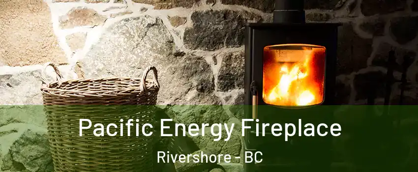  Pacific Energy Fireplace Rivershore - BC