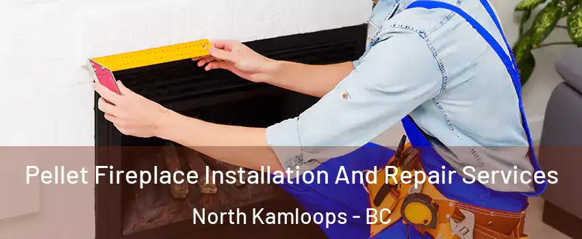  Pellet Fireplace Installation And Repair Services North Kamloops - BC