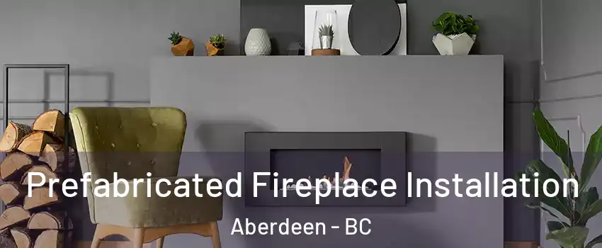  Prefabricated Fireplace Installation Aberdeen - BC