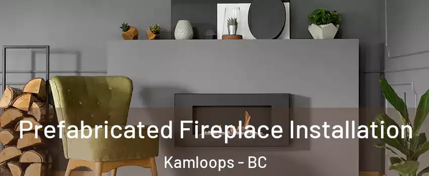  Prefabricated Fireplace Installation Kamloops - BC