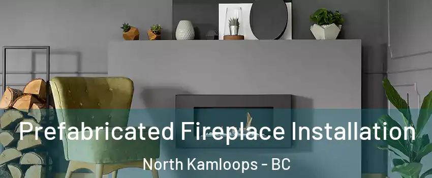 Prefabricated Fireplace Installation North Kamloops - BC