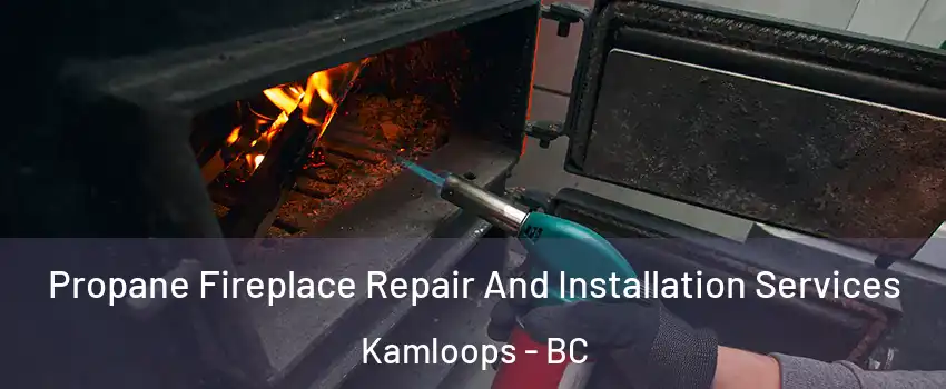 Propane Fireplace Repair And Installation Services Kamloops - BC