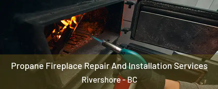 Propane Fireplace Repair And Installation Services Rivershore - BC