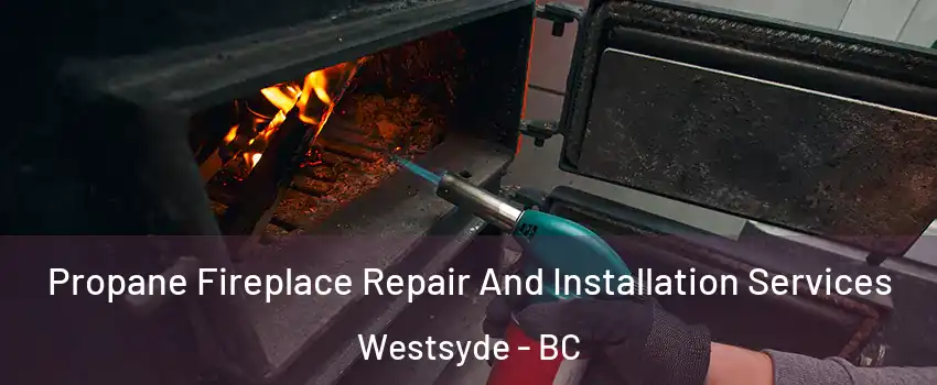 Propane Fireplace Repair And Installation Services Westsyde - BC