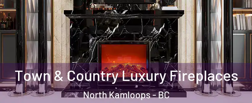  Town & Country Luxury Fireplaces North Kamloops - BC