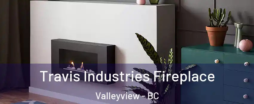 Travis Industries Fireplace Valleyview - BC