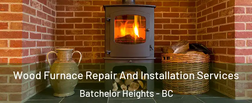  Wood Furnace Repair And Installation Services Batchelor Heights - BC